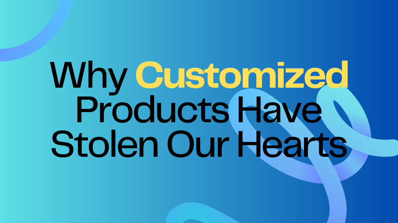 Embracing the Beauty of Personalization: Why Customized Products Have Stolen Our Hearts